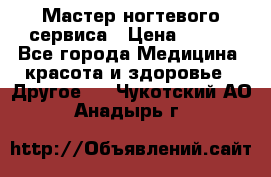Мастер ногтевого сервиса › Цена ­ 500 - Все города Медицина, красота и здоровье » Другое   . Чукотский АО,Анадырь г.